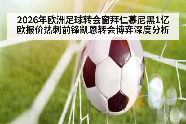 2026年欧洲足球转会窗拜仁慕尼黑1亿欧报价热刺前锋凯恩转会博弈深度分析
