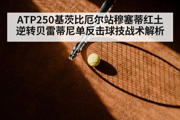 ATP250基茨比厄尔站穆塞蒂红土逆转贝雷蒂尼单反击球技战术解析
