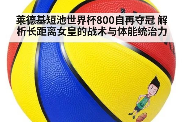 莱德基短池世界杯800自再夺冠 解析长距离女皇的战术与体能统治力
