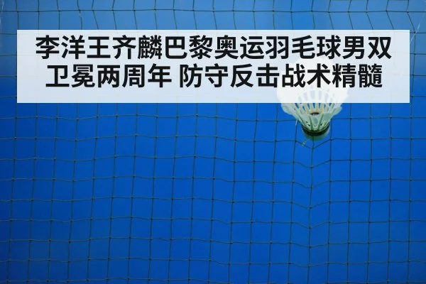 李洋王齐麟巴黎奥运羽毛球男双卫冕两周年 防守反击战术精髓
